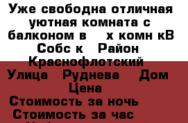 Уже свободна отличная уютная комната с балконом в 3- х комн кВ  Собс-к › Район ­ Краснофлотский › Улица ­ Руднева  › Дом ­ 54 › Цена ­ 500 › Стоимость за ночь ­ 500 › Стоимость за час ­ 100 - Хабаровский край, Хабаровск г. Недвижимость » Квартиры аренда посуточно   